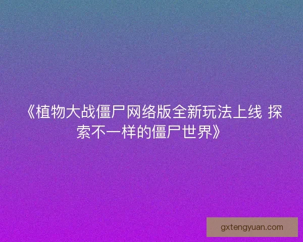 《植物大战僵尸网络版全新玩法上线 探索不一样的僵尸世界》