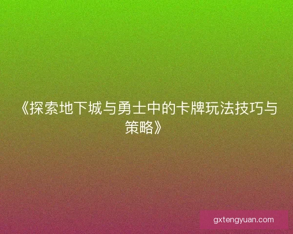 《探索地下城与勇士中的卡牌玩法技巧与策略》