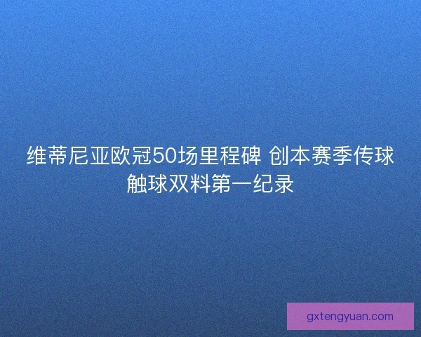 维蒂尼亚欧冠50场里程碑 创本赛季传球触球双料第一纪录