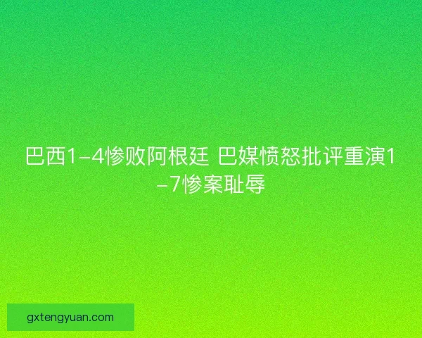 巴西1-4惨败阿根廷 巴媒愤怒批评重演1-7惨案耻辱