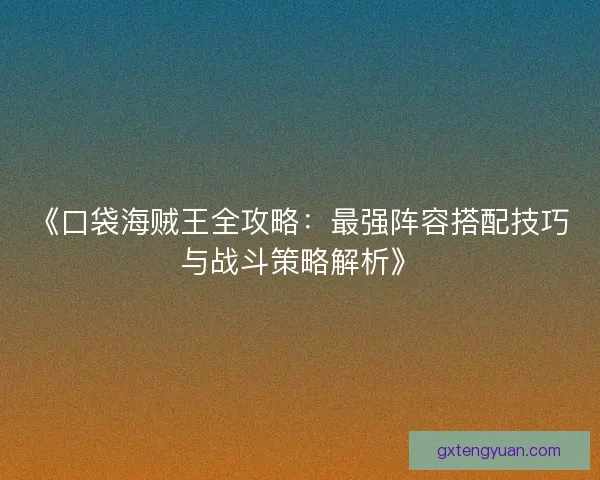 《口袋海贼王全攻略：最强阵容搭配技巧与战斗策略解析》