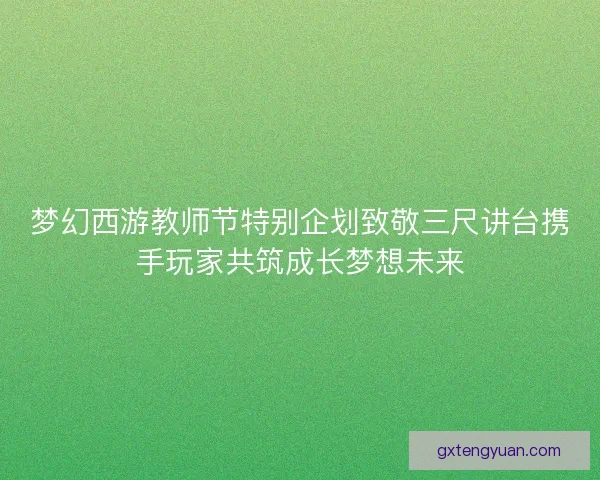 梦幻西游教师节特别企划致敬三尺讲台携手玩家共筑成长梦想未来 梦幻西游教师节特别企划致敬三尺讲台携手玩家共筑成长梦想未来