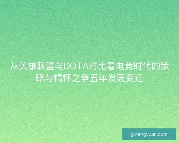 从英雄联盟与DOTA对比看电竞时代的策略与情怀之争五年发展变迁 从英雄联盟与DOTA对比看电竞时代的策略与情怀之争五年发展变迁