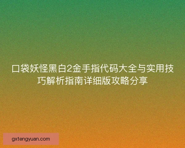 口袋妖怪黑白2金手指代码大全与实用技巧解析指南详细版攻略分享 口袋妖怪黑白2金手指代码大全与实用技巧解析指南详细版攻略分享