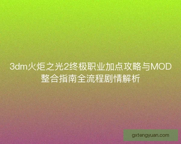 3dm火炬之光2终极职业加点攻略与MOD整合指南全流程剧情解析 3dm火炬之光2终极职业加点攻略与MOD整合指南全流程剧情解析
